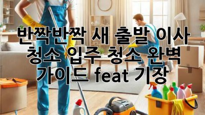 ✨ 반짝반짝 새 출발! 이사 청소, 입주 청소 완벽 가이드 (feat. 기장) 🏠