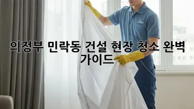 의정부 민락동 건설 현장 청소 완벽 가이드