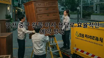 인천 중구 원룸 이사, 용달로 효율적인 예약 방법